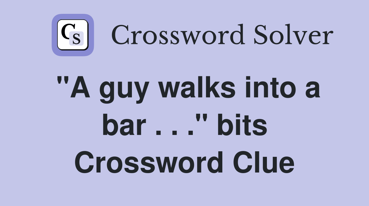 "A guy walks into a bar . . ." bits Crossword Clue Answers